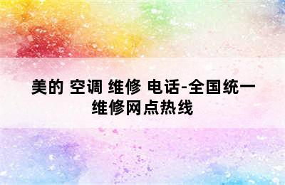 美的 空调 维修 电话-全国统一维修网点热线